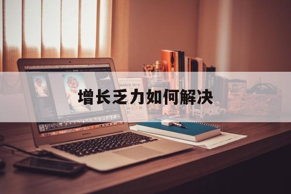 大兴安岭地区增长乏力如何解决(增长乏力是下降的意思吗)