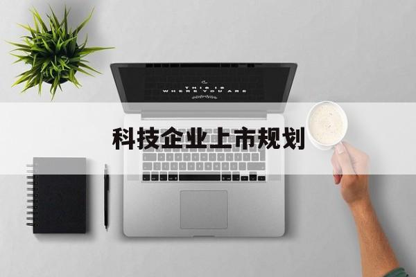 大兴安岭地区科技企业上市规划(大型科技企业 上市)